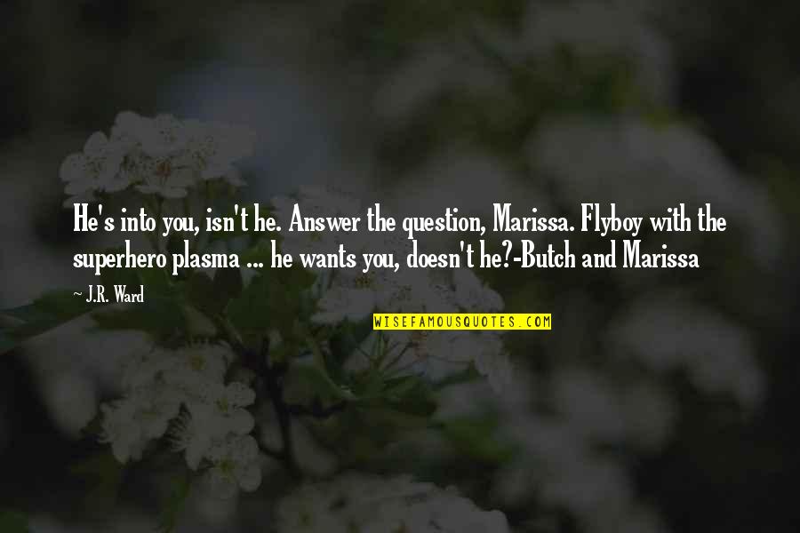 Marissa's Quotes By J.R. Ward: He's into you, isn't he. Answer the question,