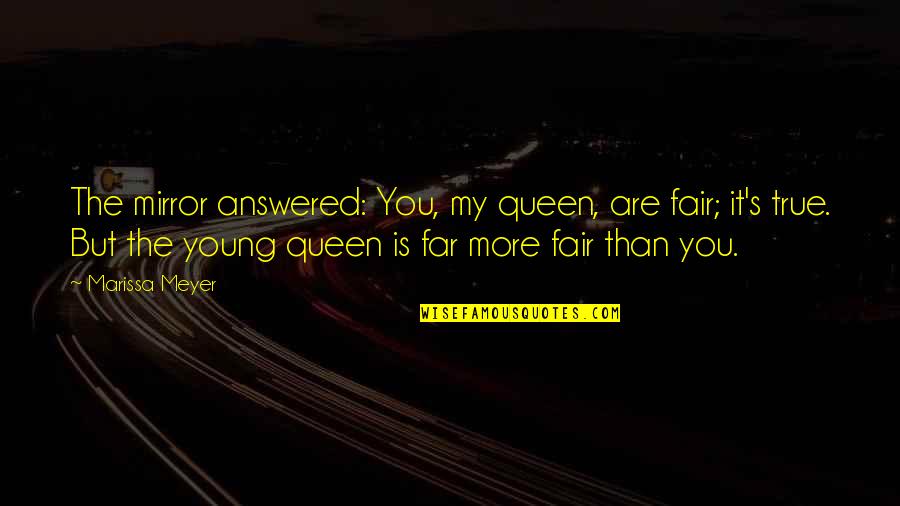 Marissa's Quotes By Marissa Meyer: The mirror answered: You, my queen, are fair;