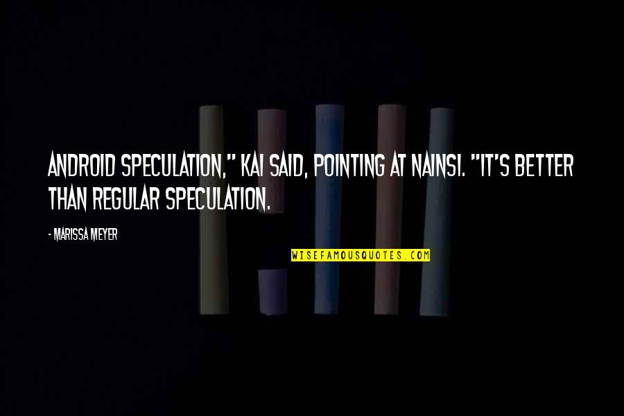 Marissa's Quotes By Marissa Meyer: Android speculation," Kai said, pointing at Nainsi. "It's