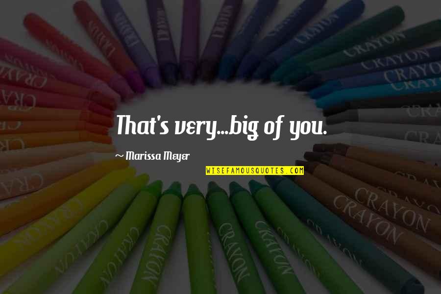 Marissa's Quotes By Marissa Meyer: That's very...big of you.