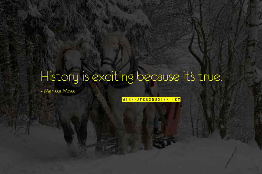 Marissa's Quotes By Marissa Moss: History is exciting because it's true.