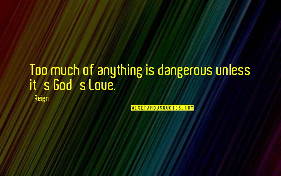 Maristany Eduardo Quotes By Reign: Too much of anything is dangerous unless it's