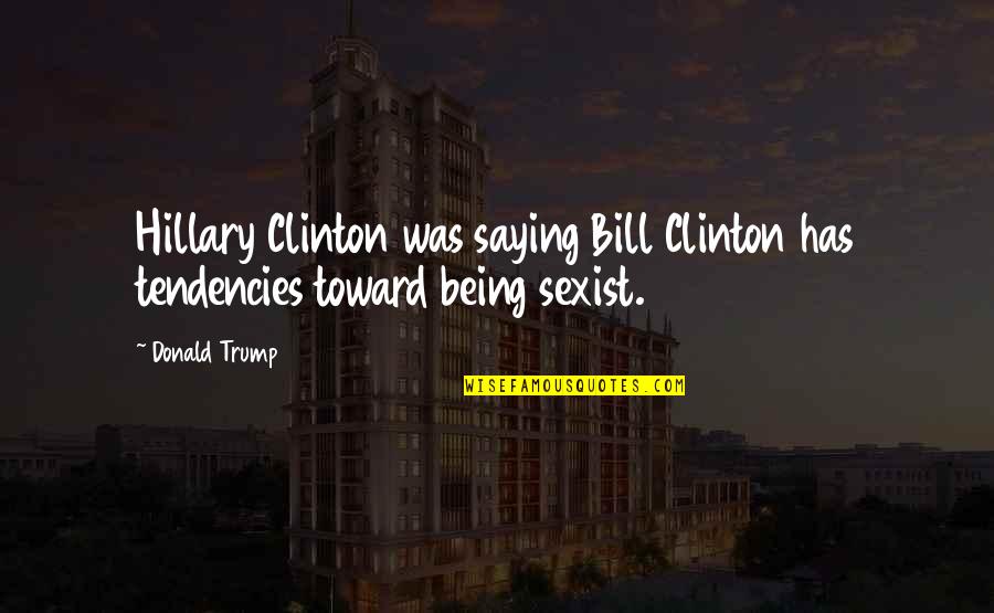 Marisue Quotes By Donald Trump: Hillary Clinton was saying Bill Clinton has tendencies