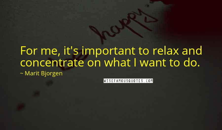 Marit Bjorgen quotes: For me, it's important to relax and concentrate on what I want to do.