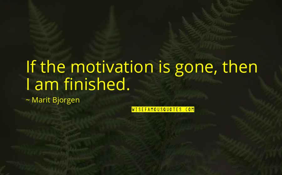 Marit Quotes By Marit Bjorgen: If the motivation is gone, then I am