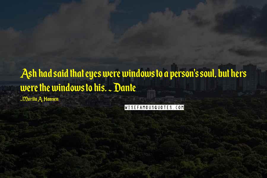 Marita A. Hansen quotes: Ash had said that eyes were windows to a person's soul, but hers were the windows to his. ~ Dante