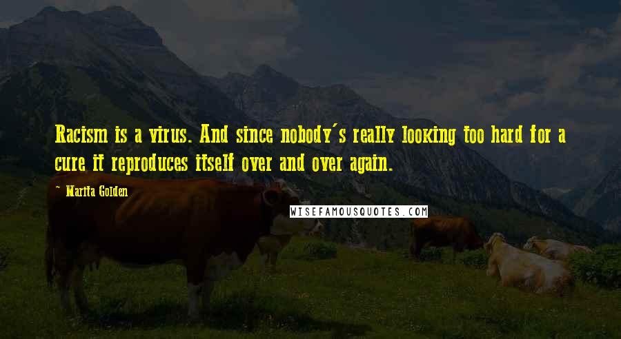 Marita Golden quotes: Racism is a virus. And since nobody's really looking too hard for a cure it reproduces itself over and over again.