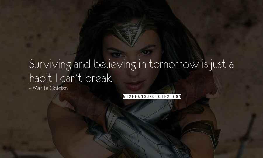 Marita Golden quotes: Surviving and believing in tomorrow is just a habit I can't break.