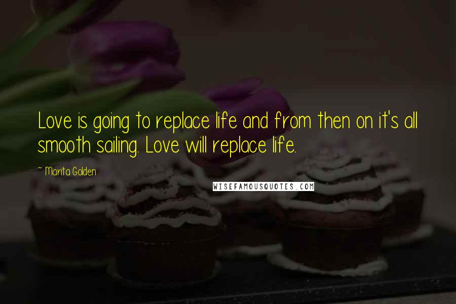 Marita Golden quotes: Love is going to replace life and from then on it's all smooth sailing. Love will replace life.
