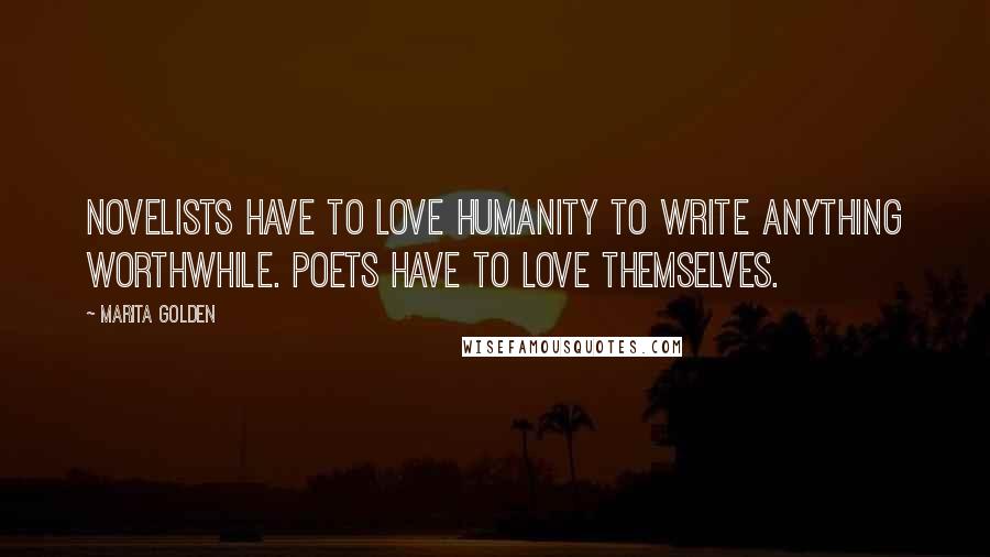 Marita Golden quotes: Novelists have to love humanity to write anything worthwhile. Poets have to love themselves.