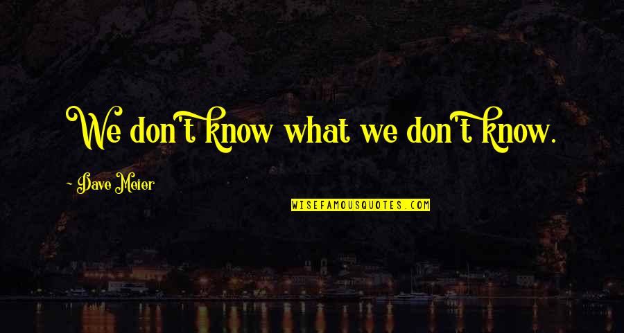 Maritain Biografia Quotes By Dave Meier: We don't know what we don't know.