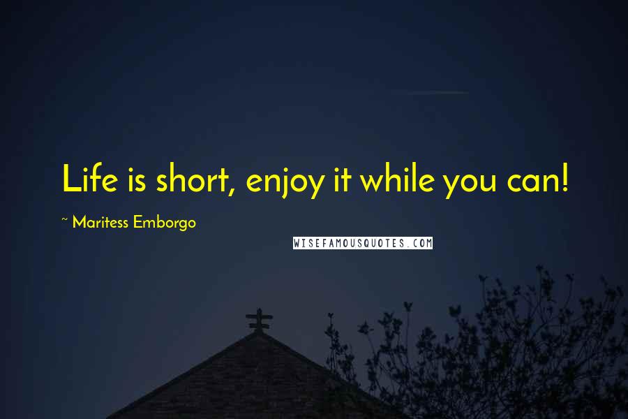 Maritess Emborgo quotes: Life is short, enjoy it while you can!