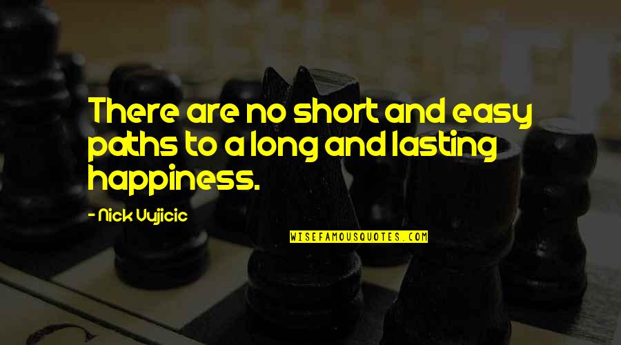 Mariticide Pronunciation Quotes By Nick Vujicic: There are no short and easy paths to