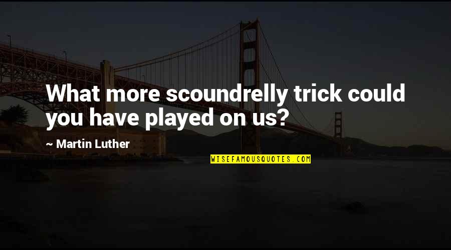 Maritime Ontario Quotes By Martin Luther: What more scoundrelly trick could you have played