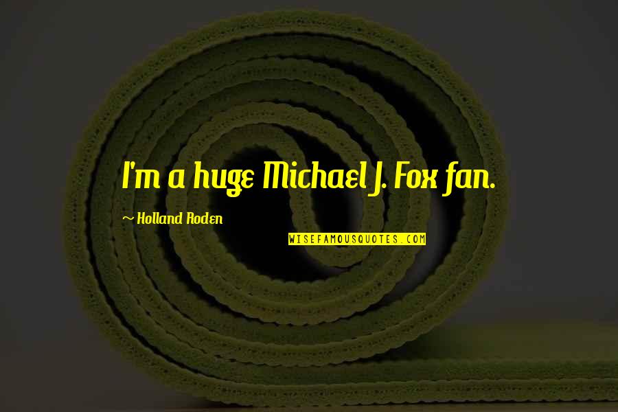 Maritool Quotes By Holland Roden: I'm a huge Michael J. Fox fan. Maritool Quotes By Holland Roden: I'm a huge Michael J. Fox fan.
