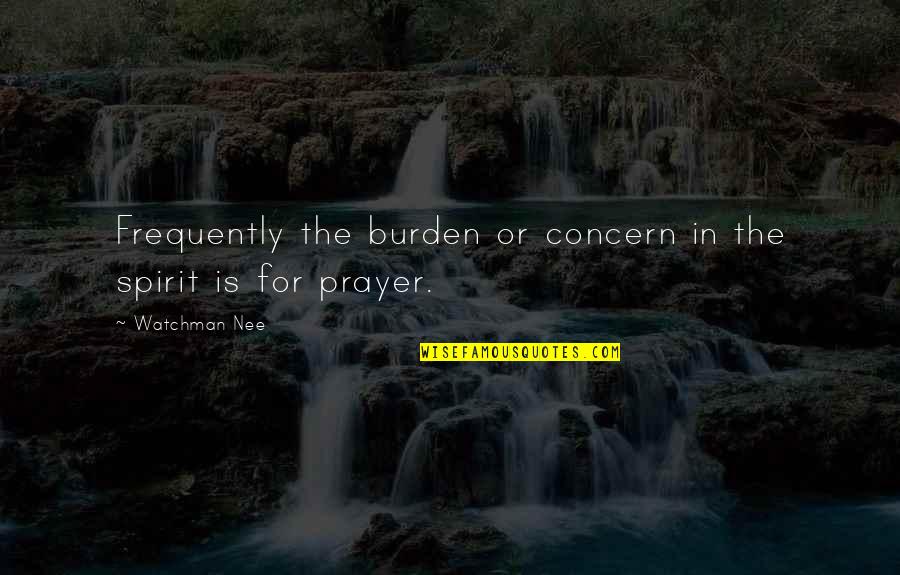 Maritool Quotes By Watchman Nee: Frequently the burden or concern in the spirit