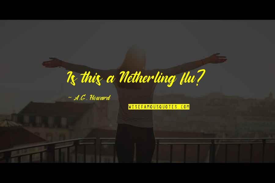 Mariuccia Ciotta Quotes By A.G. Howard: Is this a Netherling flu? Mariuccia Ciotta Quotes By A.G. Howard: Is this a Netherling flu?
