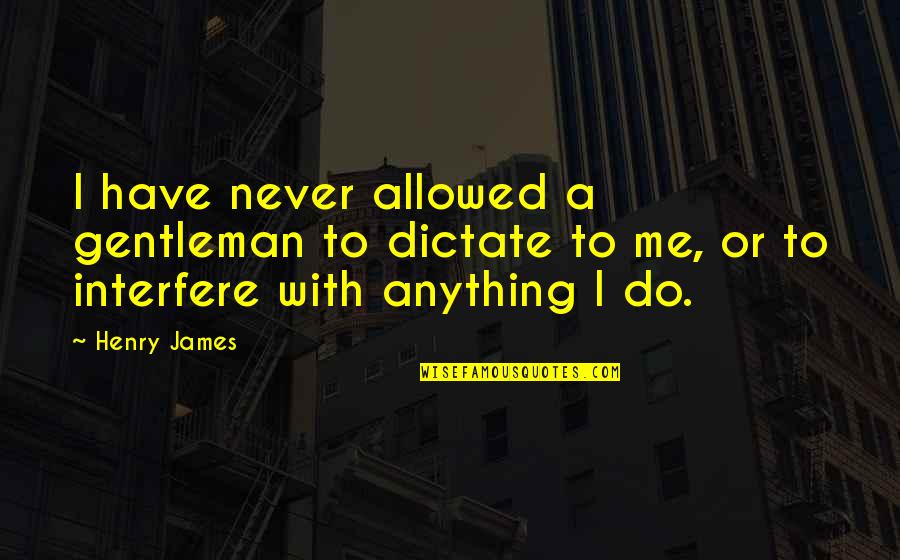 Marius Kloppers Quotes By Henry James: I have never allowed a gentleman to dictate Marius Kloppers Quotes By Henry James: I have never allowed a gentleman to dictate