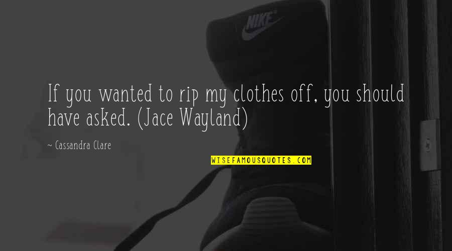 Marius Petipa Quotes By Cassandra Clare: If you wanted to rip my clothes off,