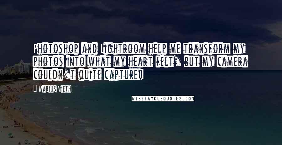 Marius Vieth quotes: Photoshop and Lightroom help me transform my photos into what my heart felt, but my camera couldn't quite capture! Marius Vieth quotes: Photoshop and Lightroom help me transform my photos into what my heart felt, but my camera couldn't quite capture!