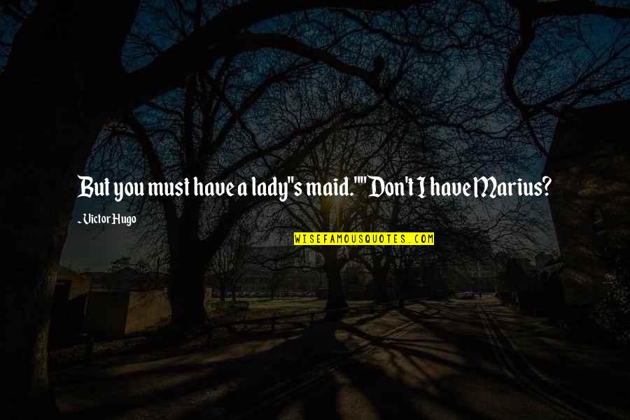 Marius's Quotes By Victor Hugo: But you must have a lady"s maid.""Don't I