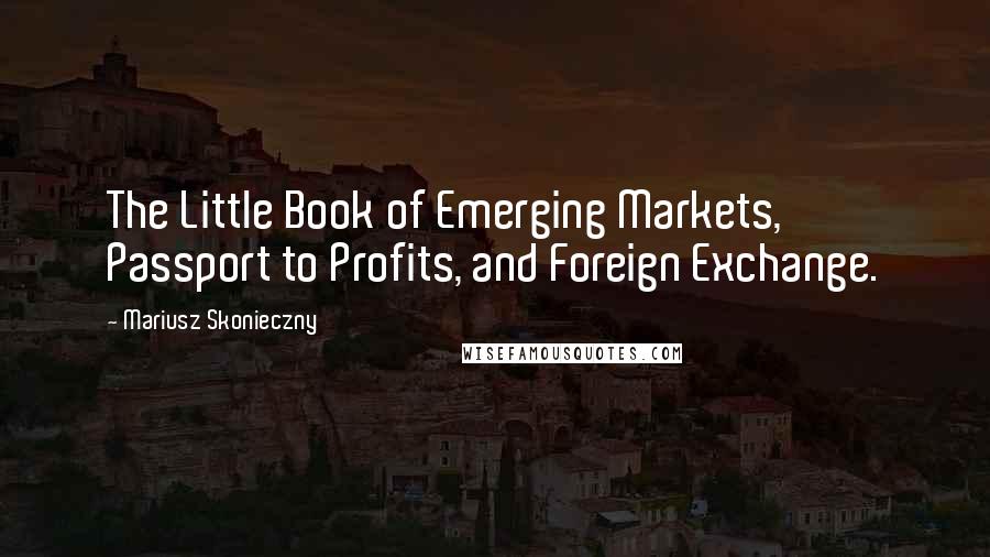 Mariusz Skonieczny quotes: The Little Book of Emerging Markets, Passport to Profits, and Foreign Exchange.