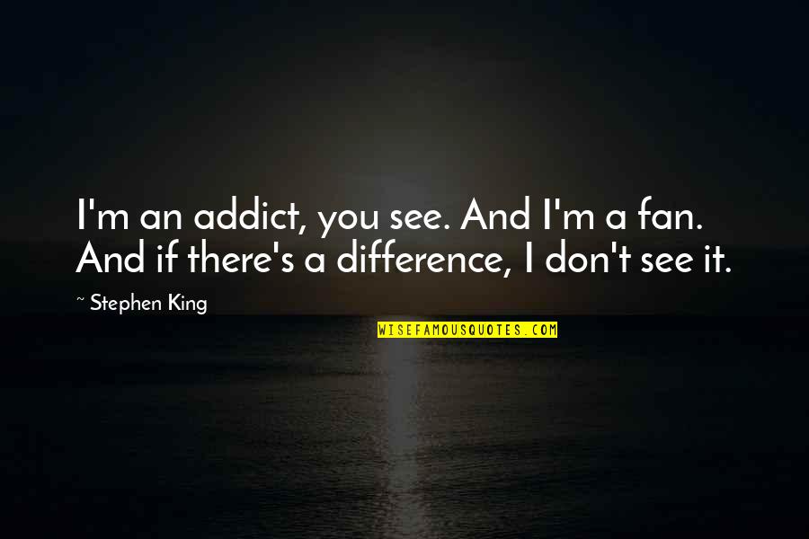 Marivan In Iran Quotes By Stephen King: I'm an addict, you see. And I'm a