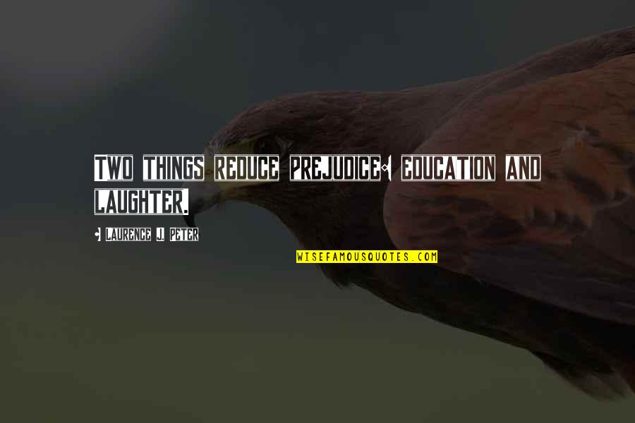 Mariyam Khalif Quotes By Laurence J. Peter: Two things reduce prejudice: education and laughter. Mariyam Khalif Quotes By Laurence J. Peter: Two things reduce prejudice: education and laughter.