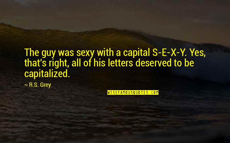 Mariyam Khalif Quotes By R.S. Grey: The guy was sexy with a capital S-E-X-Y. Mariyam Khalif Quotes By R.S. Grey: The guy was sexy with a capital S-E-X-Y.