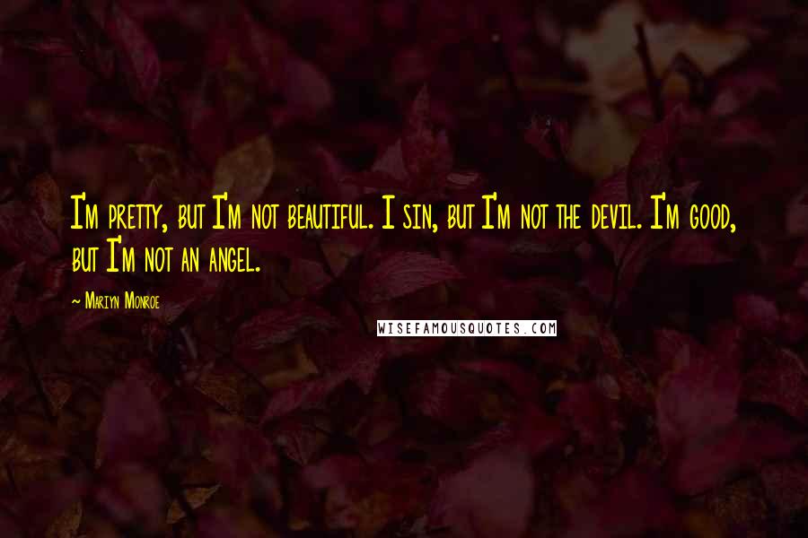 Mariyn Monroe quotes: I'm pretty, but I'm not beautiful. I sin, but I'm not the devil. I'm good, but I'm not an angel.