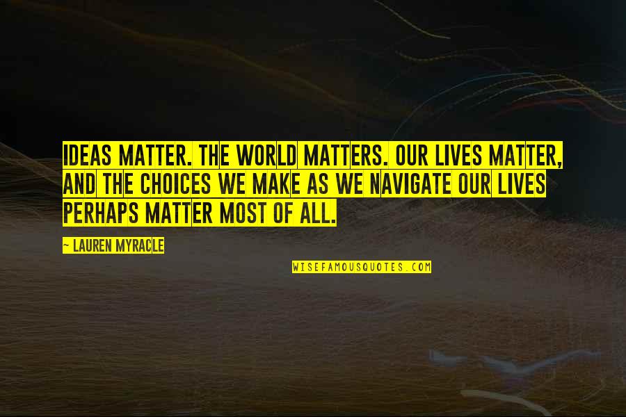 Marizia Sings Quotes By Lauren Myracle: Ideas matter. The world matters. Our lives matter,