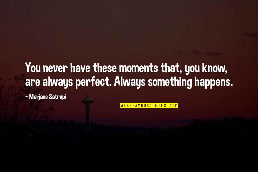 Marjane Quotes By Marjane Satrapi: You never have these moments that, you know,