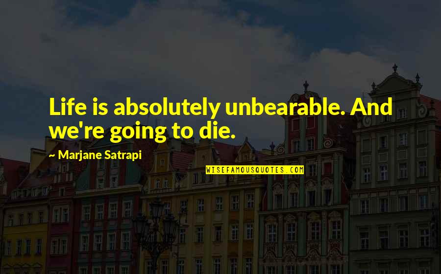 Marjane Quotes By Marjane Satrapi: Life is absolutely unbearable. And we're going to