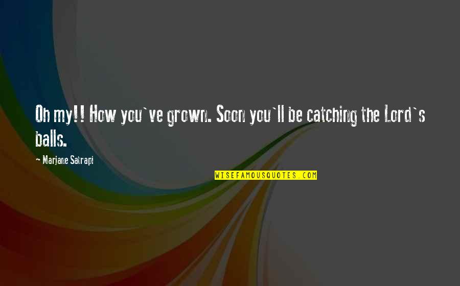 Marjane Quotes By Marjane Satrapi: Oh my!! How you've grown. Soon you'll be