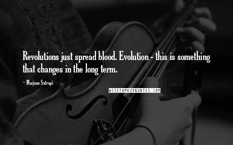 Marjane Satrapi quotes: Revolutions just spread blood. Evolution - this is something that changes in the long term.