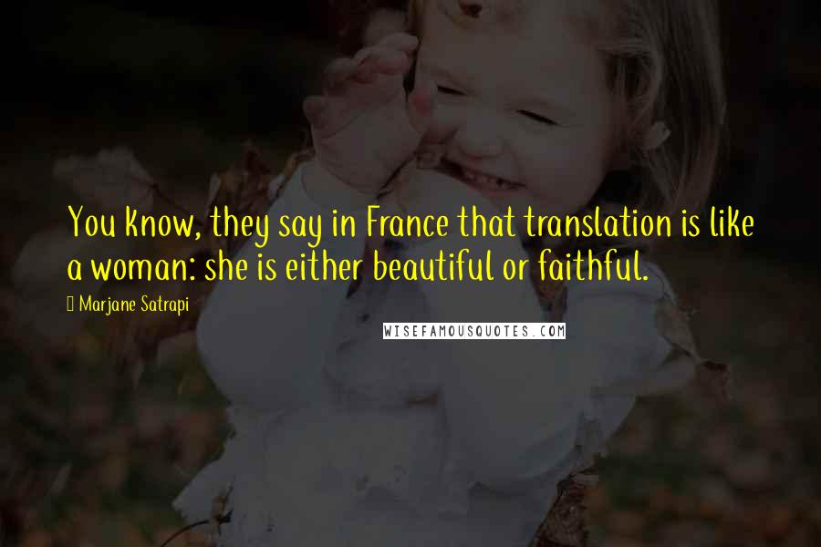 Marjane Satrapi quotes: You know, they say in France that translation is like a woman: she is either beautiful or faithful.