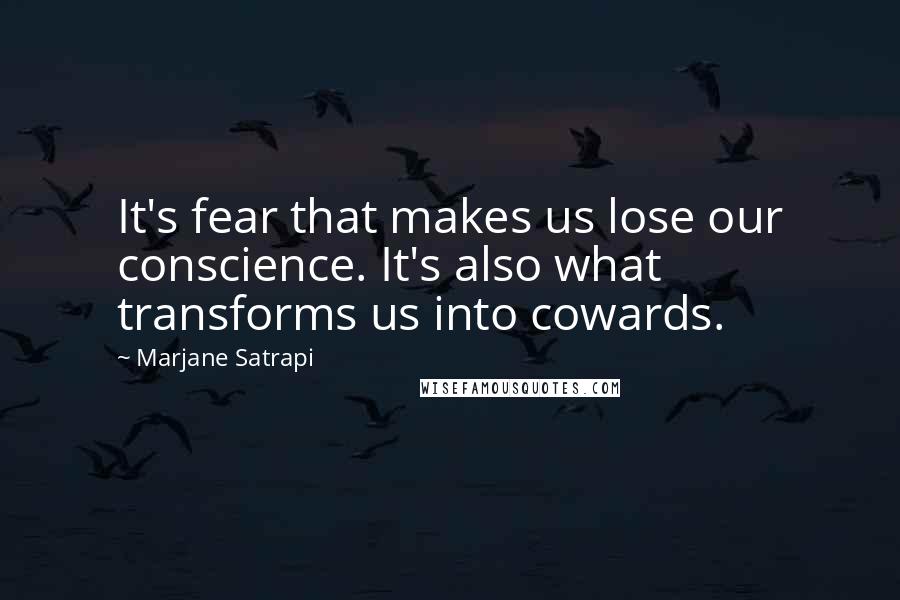 Marjane Satrapi quotes: It's fear that makes us lose our conscience. It's also what transforms us into cowards.