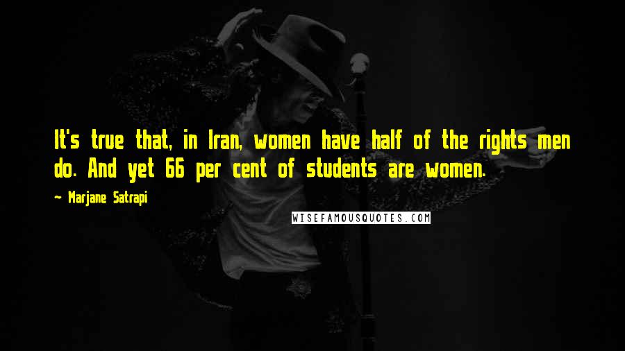 Marjane Satrapi quotes: It's true that, in Iran, women have half of the rights men do. And yet 66 per cent of students are women.