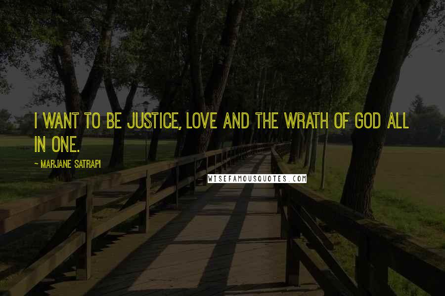Marjane Satrapi quotes: I want to be justice, love and the wrath of God all in one.