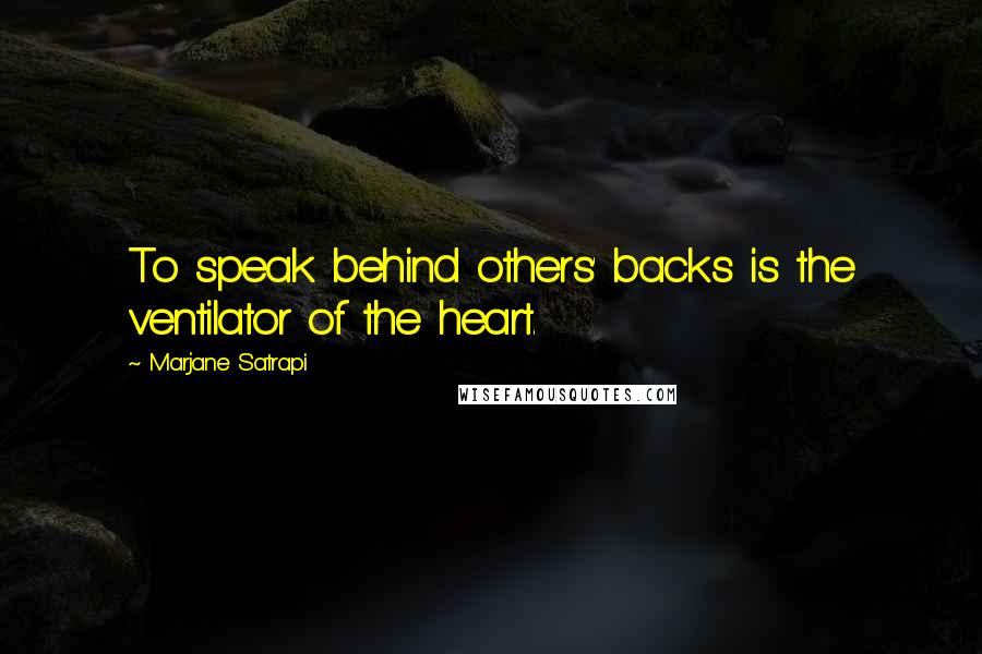 Marjane Satrapi quotes: To speak behind others' backs is the ventilator of the heart.