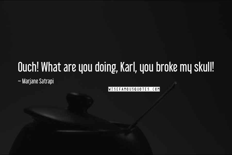 Marjane Satrapi quotes: Ouch! What are you doing, Karl, you broke my skull!