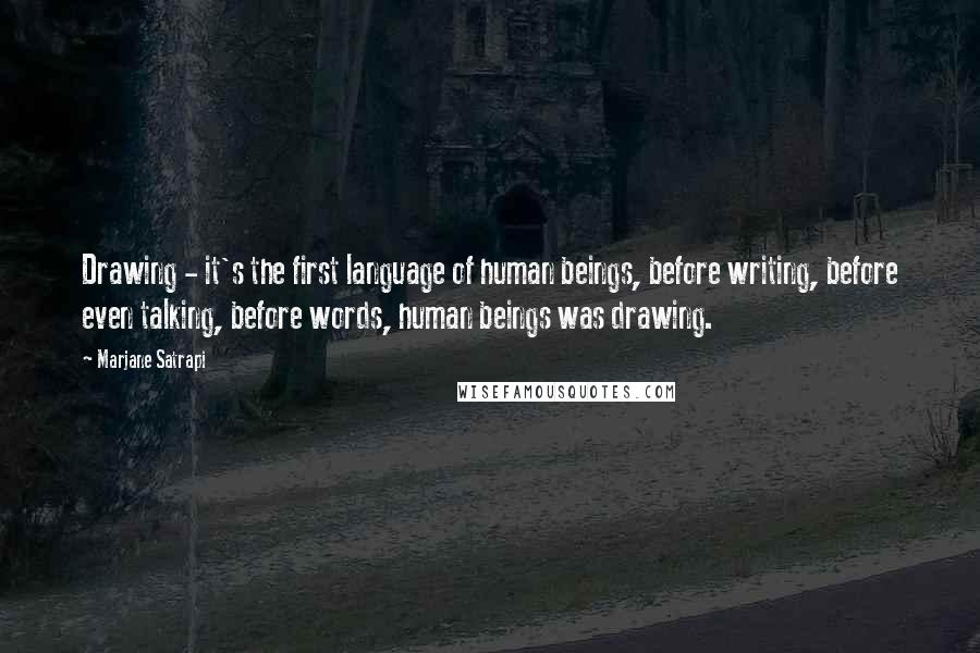 Marjane Satrapi quotes: Drawing - it's the first language of human beings, before writing, before even talking, before words, human beings was drawing.