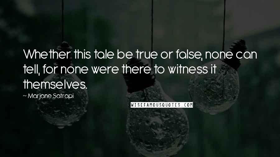 Marjane Satrapi quotes: Whether this tale be true or false, none can tell, for none were there to witness it themselves.