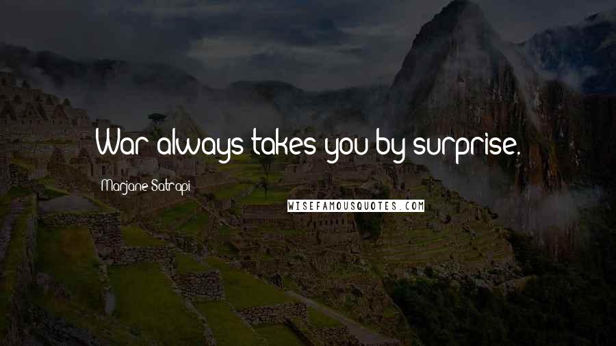 Marjane Satrapi quotes: War always takes you by surprise.