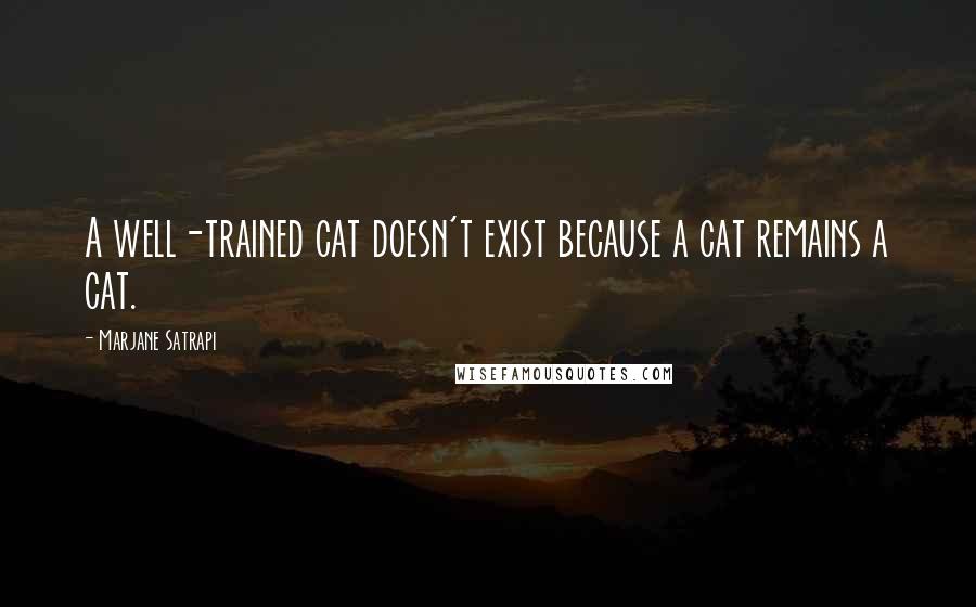 Marjane Satrapi quotes: A well-trained cat doesn't exist because a cat remains a cat.