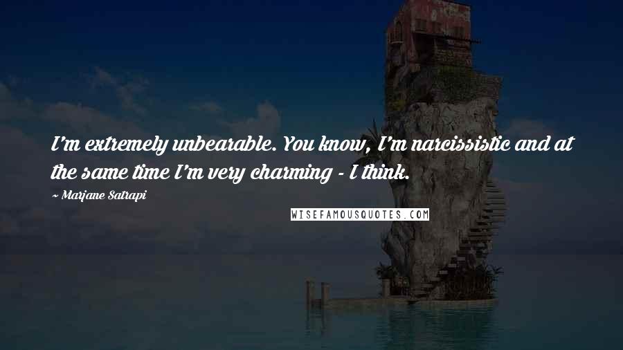 Marjane Satrapi quotes: I'm extremely unbearable. You know, I'm narcissistic and at the same time I'm very charming - I think.