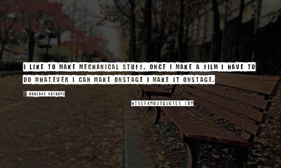 Marjane Satrapi quotes: I like to make mechanical stuff. Once I make a film I have to do whatever I can make onstage I make it onstage.