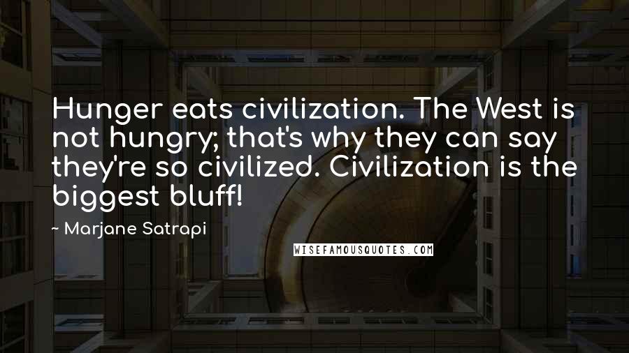 Marjane Satrapi quotes: Hunger eats civilization. The West is not hungry; that's why they can say they're so civilized. Civilization is the biggest bluff!