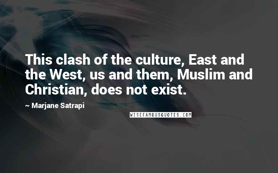 Marjane Satrapi quotes: This clash of the culture, East and the West, us and them, Muslim and Christian, does not exist.