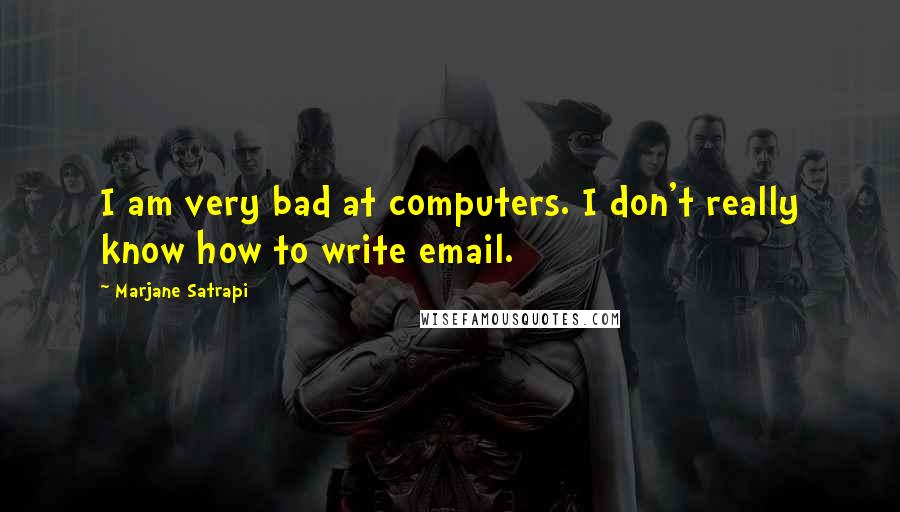 Marjane Satrapi quotes: I am very bad at computers. I don't really know how to write email.